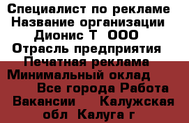 Специалист по рекламе › Название организации ­ Дионис-Т, ООО › Отрасль предприятия ­ Печатная реклама › Минимальный оклад ­ 30 000 - Все города Работа » Вакансии   . Калужская обл.,Калуга г.